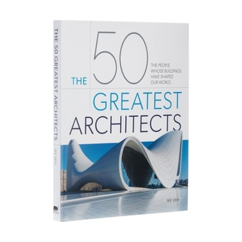 Hardcover The 50 Greatest Architects: The People Whose Buildings Have Shaped Our World Book