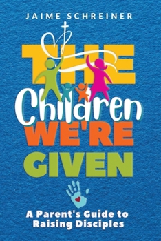 Paperback The Children We're Given: A Parent's Guide to Raising Disciples Book