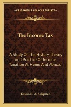 Paperback The Income Tax: A Study Of The History, Theory And Practice Of Income Taxation At Home And Abroad Book