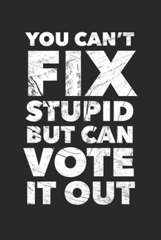 Paperback You Can't Fix Stupid But You Can Vote It Out: Notebook Journal (Lined Funny Office Work Desk Humor Journaling Black with Lined Pages for Fathers) Book