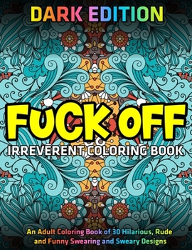 Paperback Fuck Off: Irreverent Coloring Book: DARK EDITION: An Adult Coloring Book of 30 Hilarious, Rude and Funny Swearing and Sweary Des Book