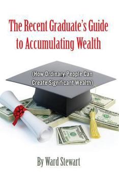 Paperback The Recent Graduate's Guide to Accumulating Wealth: How Ordinary People Can Create Significant Wealth Book