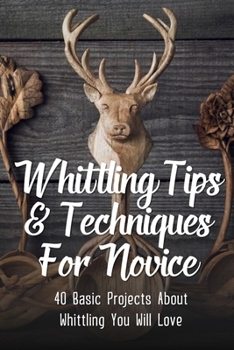 Paperback Whittling Tips & Techniques For Novice: 40 Basic Projects About Whittling You Will Love: How To Create Whittling Spoon Book