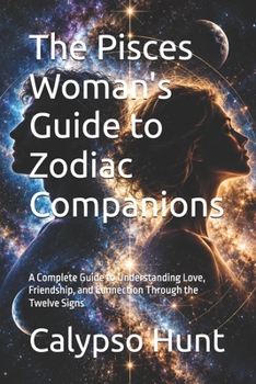 The Pisces Woman's Guide to Zodiac Companions: A Complete Guide to Understanding Love, Friendship, and Connection Through the Twelve Signs