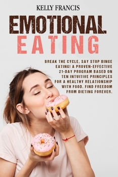 Paperback Emotional Eating: Break the Cycle, Say STOP Binge Eating! A Proven-Effective 21-Day Program Based on Ten Intuitive Principles for a Healthy Relationship with Food. Find Freedom from Dieting Forever. Book