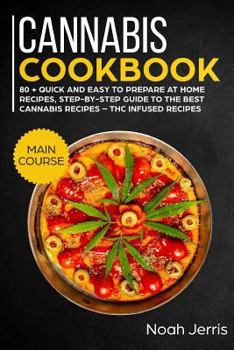 Cannabis Cookbook: MAIN COURSE - 80 + Quick and Easy to Prepare at Home Recipes, Step-By-step Guide to the Best Cannabis Recipes - THC Infused Recipes