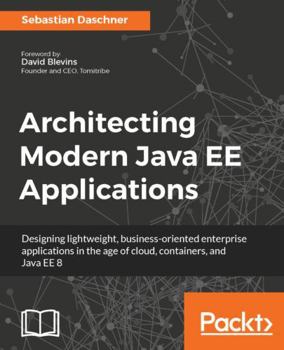 Paperback Architecting Modern Java EE Applications: Designing lightweight, business-oriented enterprise applications in the age of cloud, containers, and Java E Book