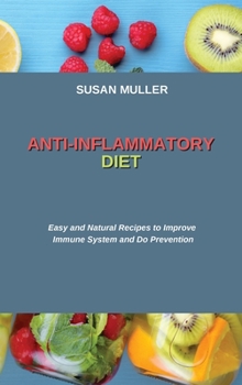 Anti-Inflammatory Diet: Easy and Natural Recipes to Improve Immune System and Do Prevention