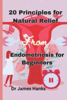Paperback 20 Principles for Natural Relief from Endometriosis for Beginners: A Beginner's Comprehensive Guide to Holistic Wellness and Practical Solutions Book