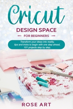 Paperback Cricut Design Space for beginners: : Transform your ideas into reality, tips and tricks to begin with one step ahead, 101 projects step by step. Book