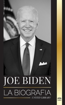 Joe Biden: La biografía de un demócrata cumplidor de promesas en la Casa Blanca (Politica) (Spanish Edition)