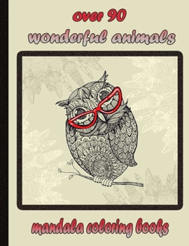 over 90 wonderful animals mandala coloring books: An Adult Coloring Book with Lions, Elephants, Owls, Horses, Dogs, Cats, and Many More!