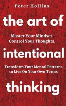 Paperback The Art of Intentional Thinking: Master Your Mindset. Control Your Thoughts. Transform Your Mental Patterns to Live On Your Own Terms. Book