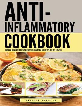 Paperback Anti-Inflammatory Cookbook: Over 100 Delicious Recipes to Reduce Inflammation, Be Healthy and Feel Amazing Book
