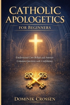 Paperback Catholic Apologetics for Beginners: Understand Core Beliefs and Answer Common Questions with Confidence Book