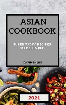 Asian Cookbook 2021: Super Tasty Recipes Made Simple