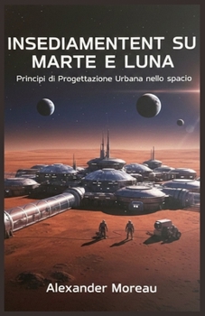 Insediamenti su Marte e Luna: Principi di Progettazione Urbana nello spazio (Scienza urbana e città sostenibili) (Italian Edition)