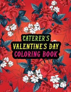 Paperback Caterer's Valentine Day Coloring Book: Best Stress Relief Valentine Day Gifts Idea for Caterer Husband, Wife, Dad, Mom, Boyfriend, Girlfriend. Male/fe Book