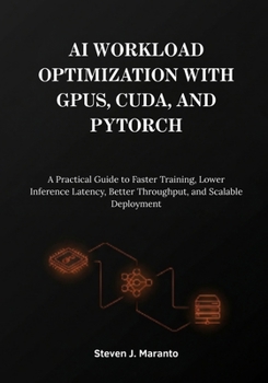 Paperback AI Workload Optimization with GPUs, CUDA, and PyTorch: A Practical Guide to Faster Training, Lower Inference Latency, Better Throughput, and Scalable Book