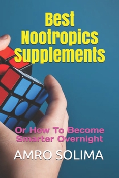 Best Nootropics Supplements: Or How To Become Smarter Overnight