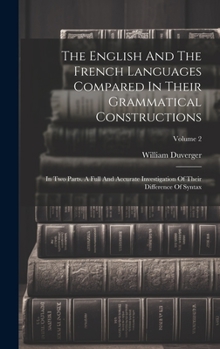 Hardcover The English And The French Languages Compared In Their Grammatical Constructions: In Two Parts. A Full And Accurate Investigation Of Their Difference Book