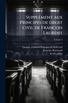 Suppl�ment Aux Principes de Droit Civil de Fran�ois Laurent, Vol. 5 (Classic Reprint)