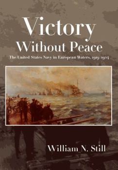 Victory Without Peace: The United States Navy in European Waters, 1919-1924 - Book  of the Studies in Naval History and Sea Power