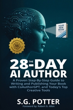 The 28-Day AI Author: A Proven Step-By-Step Guide to Writing and Publishing Your Book with CoAuthorGPT, and Today's Top Creative Tools