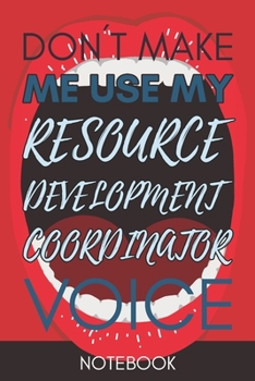 Don't Make Me Use My Resource Development Coordinator Voice: Funny Office Notebook/Journal For Women/Men/Coworkers/Boss/Business Woman/Funny office ... Relief Anger Management Journal(6x9 inch)