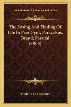 Paperback The Losing And Finding Of Life In Peer Gynt, Paracelsus, Brand, Parsifal (1909) Book