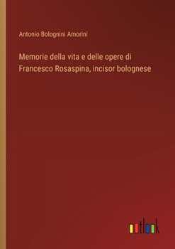 Memorie della vita e delle opere di Francesco Rosaspina, incisor bolognese (Italian Edition)
