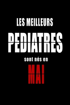 Les Meilleurs Pediatres sont nés en Mai carnet de notes: Carnet de note pour les Pediatres nés en Mai cadeaux pour un ami, une amie,  un collègue ou ... de la famille né en Mai (French Edition)