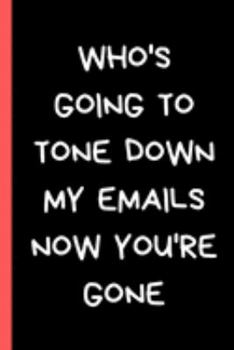 Paperback Who's Going To Tone Down My Emails Now You're Gone: Blank Lined Journal for Coworker and Friend Funny Office Gag Notebook Book