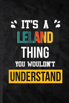 It's a Leland Thing You Wouldn't Understand: Practical Personalized Leland Lined Notebook/ Blank Journal For Favorite First Name, Inspirational Saying ... Special Birthday Gift Idea Personal Funniest
