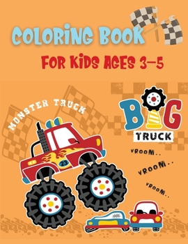Big Truck Coloring Book For Kids Ages 3-5: The Most Wanted Monster Trucks Are Here!Kids Coloring Book with Monster Trucks Big Book TrucksColoring Book for Boys