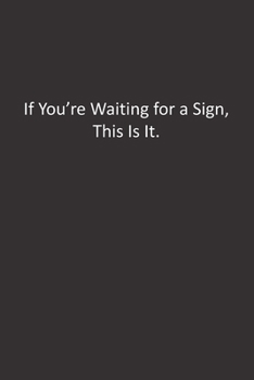 If You're Waiting for a Sign, This Is It.: :Lined Notebook