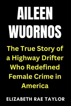 Paperback Aileen Wuornos: The True Story of a Highway Drifter Who Redefined Female Crime in America Book