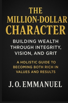 The Million-Dollar Character: Building Wealth Through Integrity, Vision, and Grit