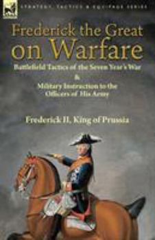 Paperback Frederick the Great on Warfare: Battlefield Tactics of the Seven Year's War & Military Instruction to the Officers of His Army by Frederick II, King o Book