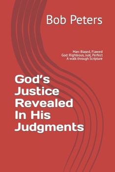 Paperback God's Justice Revealed in His Judgments: Man: Biased, Flawed, Imperfect God: Righteous, Just, Perfect A Walk Through Scripture Book