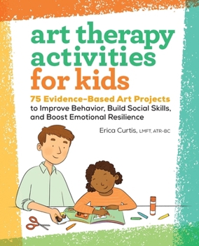 Paperback Art Therapy Activities for Kids: 75 Evidence-Based Art Projects to Improve Behavior, Build Social Skills, and Boost Emotional Resilience Book