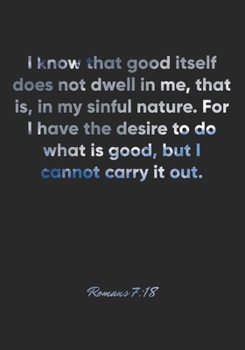 Paperback Romans 7: 18 Notebook: I know that good itself does not dwell in me, that is, in my sinful nature. For I have the desire to do w Book