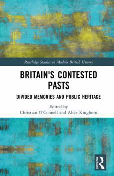 Britain's Contested Pasts: Divided Memories and Public Heritage (Routledge Studies in Modern British History)