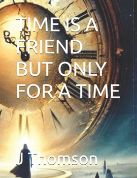 TIME IS A FRIEND BUT ONLY FOR A TIME