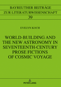 Hardcover World-Building and the New Astronomy in Seventeenth-Century Prose Fictions of Cosmic Voyage Book