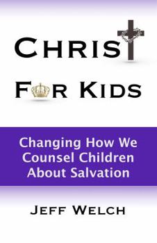 Paperback Christ For Kids: Changing How We Counsel Children About Salvation Book