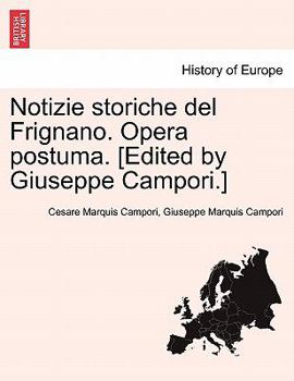Notizie storiche del Frignano. Opera postuma. [Edited by Giuseppe Campori.]
