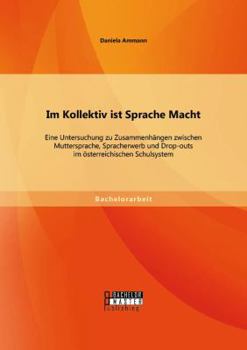 Paperback Im Kollektiv ist Sprache Macht: Eine Untersuchung zu Zusammenhängen zwischen Muttersprache, Spracherwerb und Drop-outs im österreichischen Schulsystem [German] Book