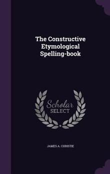 Hardcover The Constructive Etymological Spelling-book Book