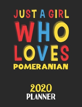 Just A Girl Who Loves Pomeranian 2020 Planner: Weekly Monthly 2020 Planner For Girl or Women Who Loves Pomeranian
